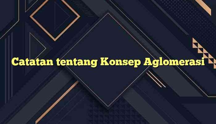 Catatan tentang Konsep Aglomerasi