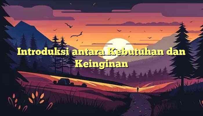 Introduksi antara Kebutuhan dan Keinginan