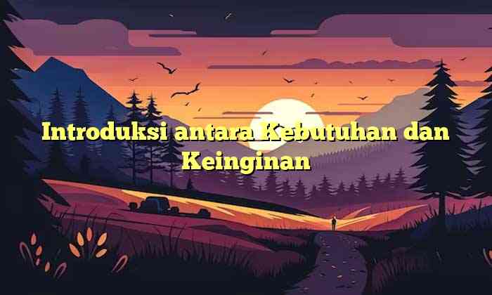 Introduksi antara Kebutuhan dan Keinginan