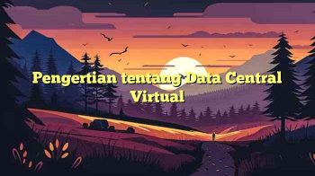 Pengertian tentang Data Central Virtual