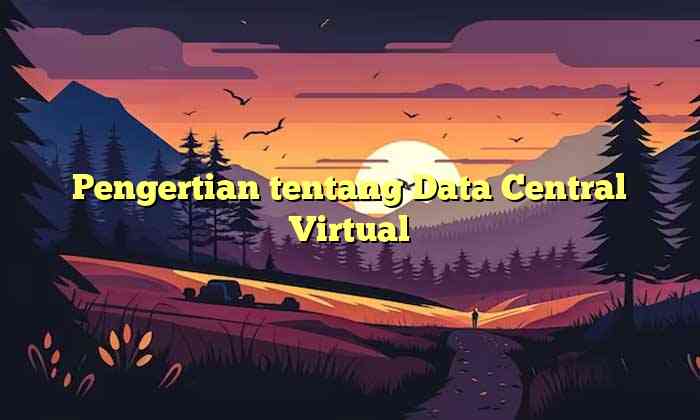 Pengertian tentang Data Central Virtual